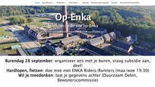 TER AFSLUITING
Burendag 28 september: organiseer iets met je buren, vraag subsidie aan,
deel!
Hardlopen, fietsen: doe mee met ENKA Riders/Runners (maa/woe 19:30)
Wil je meedenken: laat je gegevens achter (Duurzaam Delen,
Bewonerscommissie)
 