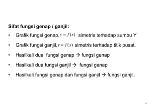 Sifat fungsi genap / ganjil:
• Grafik fungsi genap, simetris terhadap sumbu Y
• Grafik fungsi ganjil, simetris terhadap titik pusat.
• Hasilkali dua fungsi genap  fungsi genap
• Hasilkali dua fungsi ganjil  fungsi genap
• Hasilkali fungsi genap dan fungsi ganjil  fungsi ganjil.
( )
y f x

( )
y f x

14
 