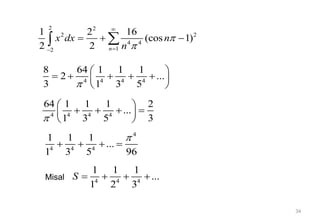 34
2 2
2 2
4 4
1
2
1 2 16
(cos 1)
2 2 n
x dx n
n





  


4 4 4 4
8 64 1 1 1
2 ...
3 1 3 5

 
    
 
 
4 4 4 4
64 1 1 1 2
...
3
1 3 5

 
   
 
 
4
4 4 4
1 1 1
...
96
1 3 5

   
4 4 4
1 1 1
...
1 2 3
S    
Misal
 