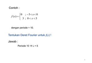 0 ; 5 0
( )
3 ; 0 5
x
f x
x
  

 
 

Tentukan Deret Fourier untuk f(x) !
Contoh :
dengan periode = 10.
Jawab :
Periode 10  L = 5
9
 