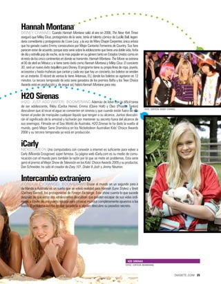 Hannah Montana
Disney Channel Cuando Hannah Montana salió al aire en 2006, The New York Times
aseguró que Miley Cirus, protagonista de la serie, tenía el talento cómico de Lucille Ball, legen-
daria comediante y protagonista de I Love Lucy, y la voz de Mary Chapin Carpenter, única artista
que ha ganado cuatro Emmy consecutivos por Mejor Cantante Femenina de Country. Sus fans
parecen estar de acuerdo, porque esta serie sobre la adolescente que tiene una doble vida, ñoña
de día y estrella pop de noche, es la más popular en su género tanto en Estados Unidos como en
el resto de los cinco continentes en donde se transmite. Hannah Montana. The Movie se estrena
el 30 de abril en México y si tiene tanto éxito como Hannah Montana y Miley Cirus. El concierto
3D, será un nuevo éxito taquillero para Disney. El programa tiene su propia línea de ropa, joyería,
accesorios y hasta muñecas que cantan y cada vez que hay un concierto, los boletos se venden
en un instante. El récord de ventas lo tiene Arkansas, EU, donde los boletos se agotaron en 12
minutos. La tercera temporada de esta serie ganadora de los premios Bafta y los Teen Choice
Awards está en producción y, de seguir así, habrá Hannah Montana para rato.


H2O Sirenas
(H2O: Just Add Water) Boomerang Además de lidiar con la difícil tarea
de ser adolescente, Rikky (Cariba Heine), Emma (Claire Holt) y Cleo (Phoebe Tonkin)
                                                                                                        foto: cortesía disney channel
descubren que al tocar el agua se convierten en sirenas y que cuando están fuera de ella
tienen el poder de manipular cualquier líquido que tengan a su alcance. Juntas descubri-
rán el significado de la amistad y lucharán por mantener su secreto fuera del alcance de
sus enemigos. Filmada en el Sea World de Australia, H2O Sirenas le ha dado la vuelta al
mundo, ganó Mejor Serie Dramática en los Nickelodeon Australian Kids’ Choice Awards
2008 y su tercera temporada ya está en producción.


iCarly
Nickelodeon Una computadora con conexión a internet es suficiente para volver a
Carly (Miranda Crosgrove) súper famosa. Su página web iCarly.com es su medio de comu-
nicación con el mundo pero también la razón por la que se mete en problemas. Esta serie
ganó el premio al Mejor Show de Televisión en los Kids’ Choice Awards 2009 y su productor,
Dan Schneider, ha sido el creador de Zoey 101, Drake & Josh y Jimmy Neutron.


Intercambio extranjero
(Foreign Exchange) Boomerang Cruzar el mundo en un segundo para ir
de Irlanda a Australia es un sueño que se volvió realidad para Hannah (Lynn Styles) y Brett
(Zachary Garred), los protagonistas de Foreign Exchange. Este show cuenta lo que sucede
después de que estos dos adolescentes descubren que pueden escapar de sus vidas ordi-
narias a través de una puerta mágica para conocer mundos completamente opuestos a los
suyos. El problema estriba en qué sucedería si alguien descubre su pasadizo secreto.




                                                                                          h2o sirenas
                                                                                        fotos: cortesía boomerang



                                                                                                                                    diasiete.com 35
 