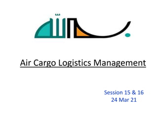 Air Cargo Logistics Management
Session 15 & 16
24 Mar 21
 