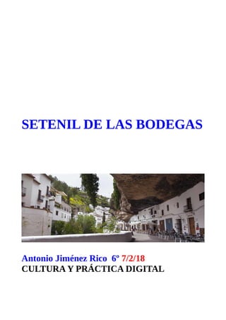 SETENIL DE LAS BODEGAS
Antonio Jiménez Rico 6º 7/2/18
CULTURA Y PRÁCTICA DIGITAL
 