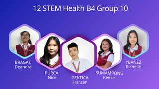 PURCA
Nice
SUMAMPONG
Reese
YBAÑEZ
Richelle
BRAGAT,
Deandra
12 STEM Health B4 Group 10
GENTICA
Franzen
 