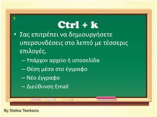Ctrl+ k7Σας επιτρέπει να δημιουργήσετε υπερσυνδέσεις στο λεπτό με τέσσερις επιλογές.Υπάρχον αρχείο ή ιστοσελίδαΘέση μέσα στο έγγραφοΝέο έγγραφοΔιεύθυνση EmailBy Stelios Tserkezis