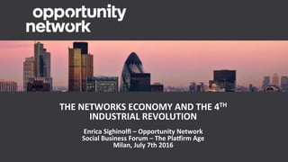 THE	NETWORKS	ECONOMY	AND	THE	4TH	
INDUSTRIAL	REVOLUTION	
	
Enrica	Sighinolﬁ	–	Opportunity	Network	
Social	Business	Forum	–	The	PlaLirm	Age		
Milan,	July	7th	2016	
 