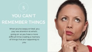 YOU CAN'T
REMEMBER THINGS
When you're sleepy or tired, you
pay less attention to what's
going on so you have a more
difficult time creating a memory
of things that are happening to
you.
5
 