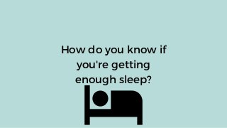 How do you know if
you're getting
enough sleep?
 