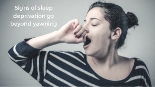 Signs of sleep
deprivation go
beyond yawning
 
