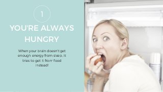 YOU'RE ALWAYS
HUNGRY
When your brain doesn't get
enough energy from sleep, it
tries to get it from food
instead!
1
 