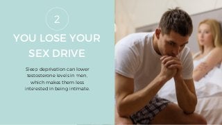 YOU LOSE YOUR
SEX DRIVE
Sleep deprivation can lower
testosterone levels in men,
which makes them less
interested in being intimate.
2
 