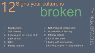 12Signs your culture is
broken
1. Misalignment
2. Self interest
3. Focusing on the wrong stuff
4. Lack of trust
5. Silos
6...