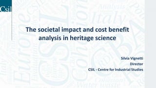 The societal impact and cost benefit
analysis in heritage science
Silvia Vignetti
Director
CSIL - Centre for Industrial Studies
 
