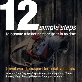 12

simple steps

to become a better photographer in no time

travel world passport for creative minds
with tips from Gary Arndt, Aga Karmol, Sean Bagshaw, Etienne
Bossot, Margo Taussig Pinkerton & many many more.

 