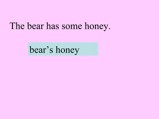 The bear has some honey.
bear’s honey
 