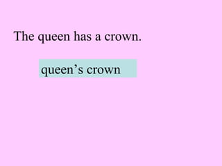 The queen has a crown.
queen’s crown
 