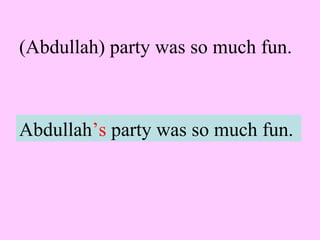 (Abdullah) party was so much fun.
Abdullah’s party was so much fun.
 