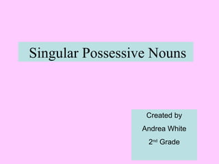 Singular Possessive Nouns
Created by
Andrea White
2nd
Grade
 