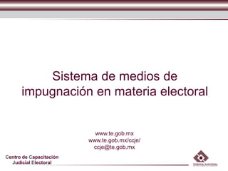 Sistema de medios de
      impugnación en materia electoral


                           www.te.gob.mx
                         www.te.gob.mx/ccje/
                          ccje@te.gob.mx
Centro de Capacitación
  Judicial Electoral
 