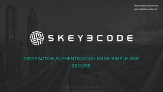 © 2017 proprietary information All Rights Reserved.
Jean-luc@skeyecode.com https://angel.co/skeyecode
© 2017 proprietary information All Rights Reserved.
TWO FACTOR AUTHENTICATION MADE SIMPLE AND
SECURE
https://angel.co/skeyecode
jean-luc@skeyecode.com
 