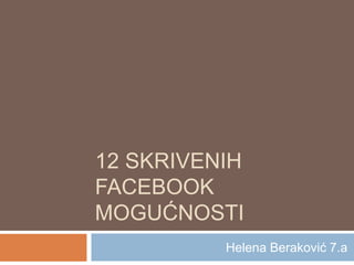 12 SKRIVENIH
FACEBOOK
MOGUĆNOSTI
Helena Beraković 7.a
 