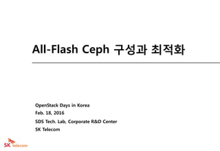 All-Flash Ceph 구성과 최적화
Feb. 18, 2016
SDS Tech. Lab, Corporate R&D Center
SK Telecom
OpenStack Days in Korea
 