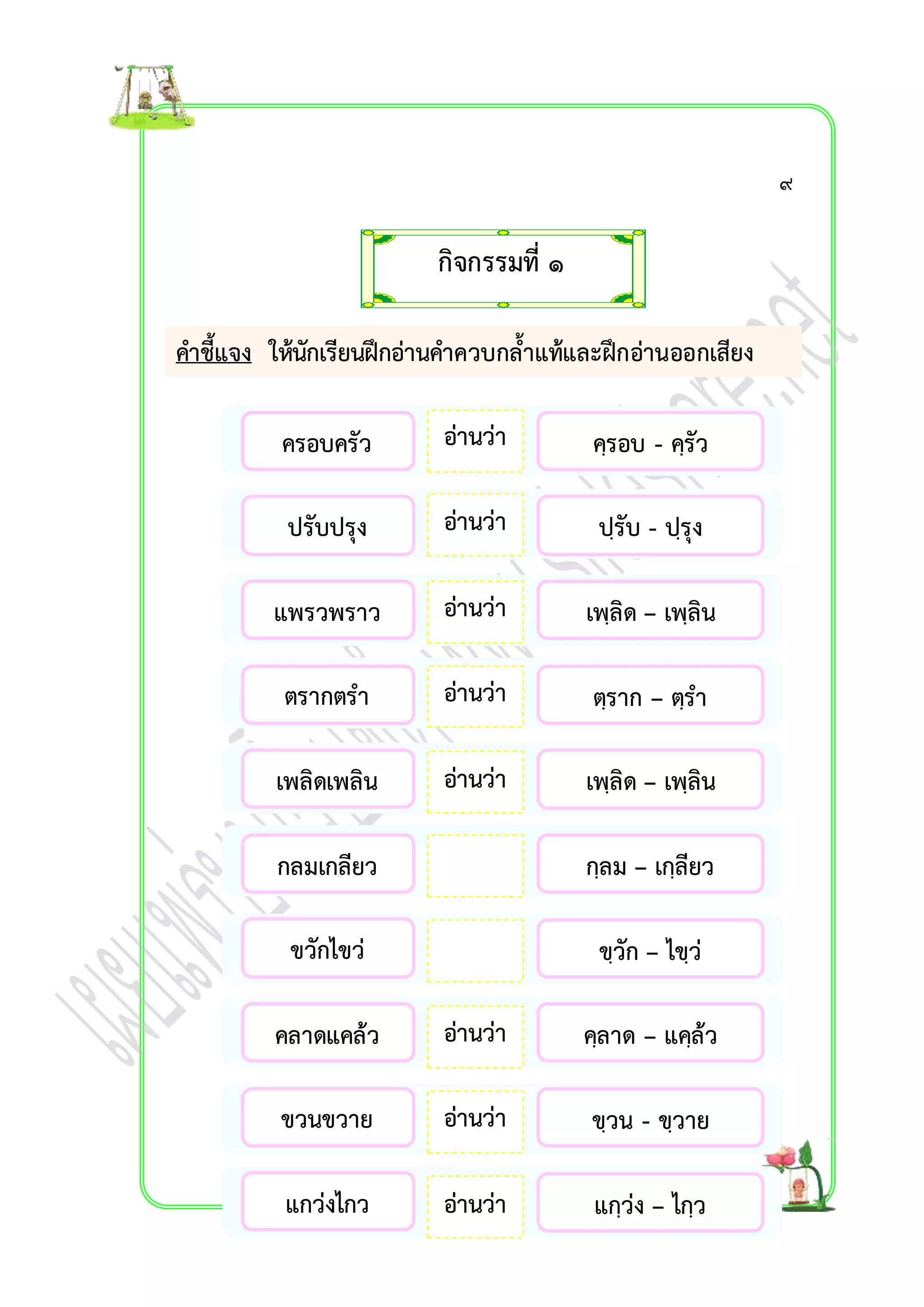 คำชี้แจง ให้นักเรียนฝึกอ่ำนคำควบกล้ำแท้และฝึกอ่ำนออกเสียง 
อ่ำนว่ำ 
อ่ำนว่ำ 
อ่ำนว่ำ 
อ่ำนว่ำ 
อ่ำนว่ำ 
อ่ำนว่ำ 
อ่ำนว่ำ 
อ่ำนว่ำ 
อ่ำนว่ำ 
อ่ำนว่ำ 
ครอบครัว 
ปรับปรุง 
แพรวพรำว 
ตรำกตรำ 
เพลิดเพลิน 
กลมเกลียว 
ขวักไขว่ 
คลำดแคล้ว 
ขวนขวำย 
แกว่งไกว 
คฺรอบ - คฺรัว 
ปฺรับ - ปฺรุง 
เพฺลิด – เพฺลิน 
ตฺรำก – ตฺรำ 
เพฺลิด – เพฺลิน 
กฺลม – เกฺลียว 
ขฺวัก – ไขฺว่ 
คฺลำด – แคฺล้ว 
ขฺวน - ขฺวำย 
แกฺว่ง – ไกฺว 
กิจกรรมที่ ๑ 
๙ 
 