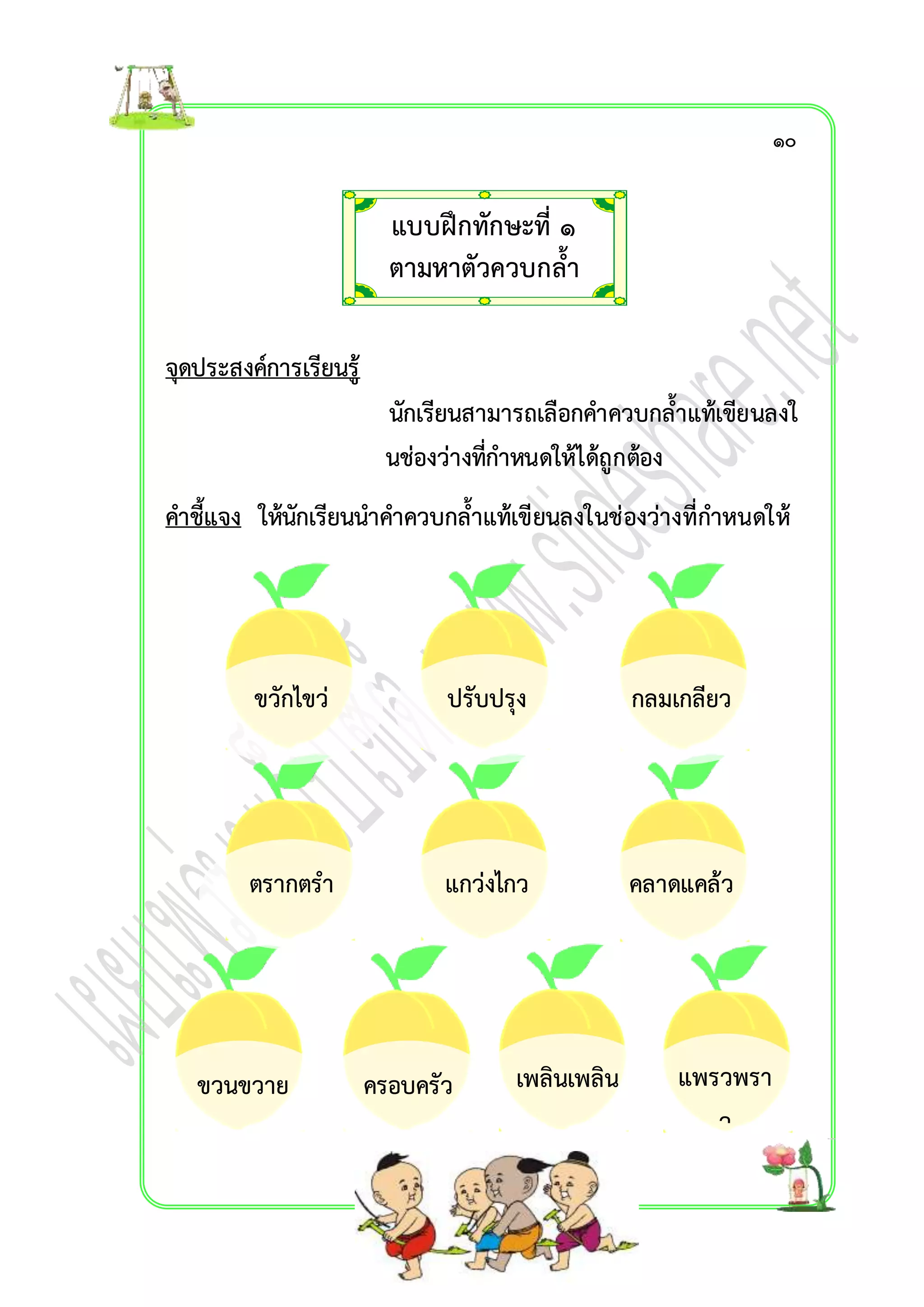 จุดประสงค์กำรเรียนรู้ 
แบบฝึกทักษะที่ ๑ 
ตำมหำตัวควบกล้ำ 
นักเรียนสำมำรถเลือกคำควบกล้ำแท้เขียนลงใ 
นช่องว่ำงที่กำหนดให้ได้ถูกต้อง 
คำชี้แจง ให้นักเรียนนำคำควบกล้ำแท้เขียนลงในช่องว่ำงที่กำหนดให้ 
ขวักไขว่ 
ปรับปรุง กลมเกลียว 
แกตรำกตรำ ว่งไกว คลำดแคล้ว 
เพลินเพลิน แพรวพรำ 
ว 
ขวนขวำย ครอบครัว 
๑๐ 
 