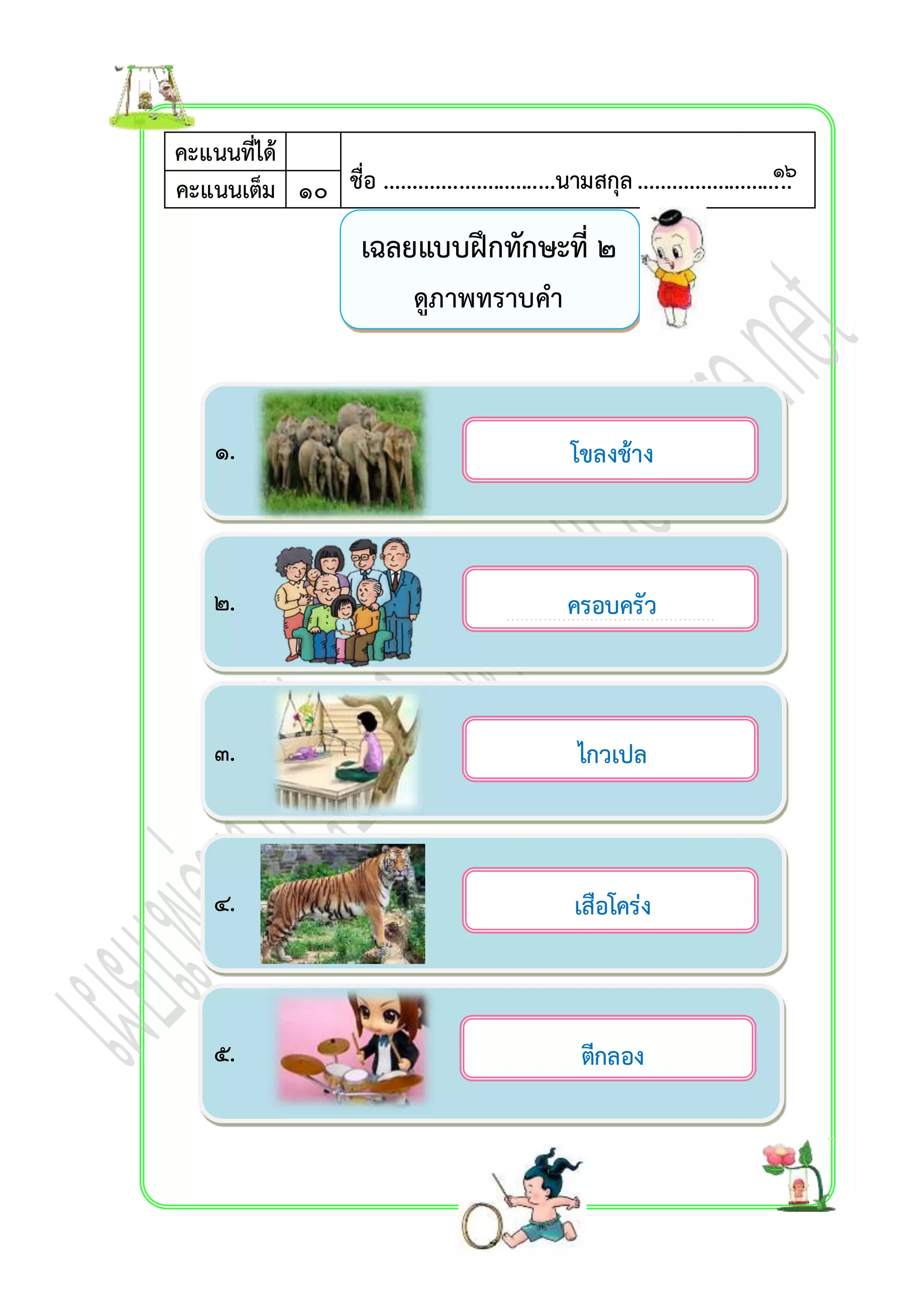 คะแนนที่ได้ 
ชื่อ ..............................นามสกุล ........................... คะแนนเต็ม ๑๐ 
๑. 
๒. 
๓. 
๔. 
๕. 
เฉลยแบบฝึกทักษะที่ ๒ 
ดูภำพทรำบคำ 
โขลงช้ำง 
……………………………………… 
ครอบครัว 
……………………………………… 
ไกวเปล 
……………………………………… 
เสือโคร่ง 
……………………………………… 
ตีกลอง 
……………………………………… 
๑๖ 
 