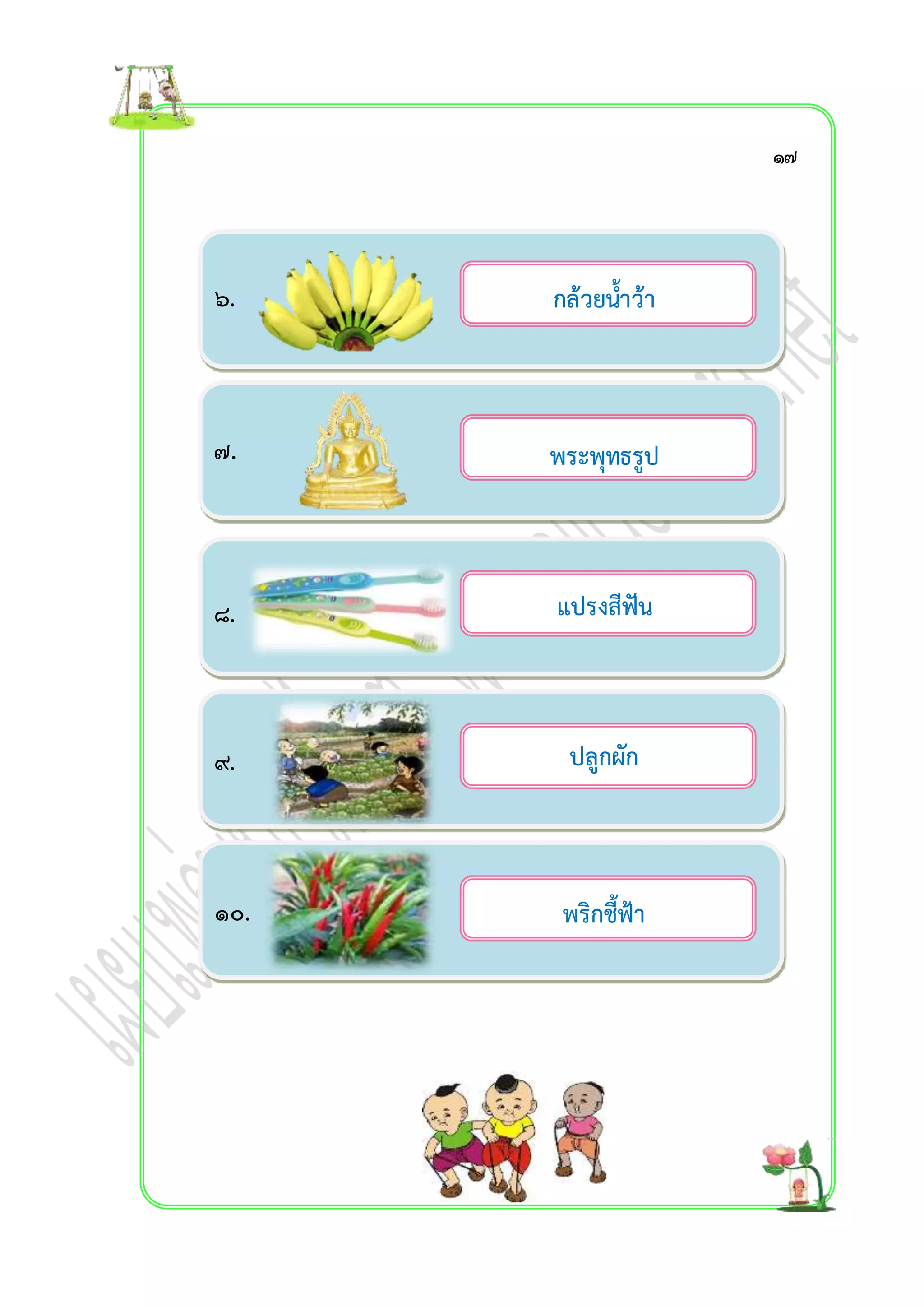 ๖. 
๗. 
๘. 
๙. 
๑๐. 
กล้วยน้ำว้ำ 
……………………………………… 
พระพุทธรูป 
……………………………………… 
แปรงสีฟัน 
……………………………………… 
ปลูกผัก 
……………………………………… 
พริกชี้ฟ้ำ 
……………………………………… 
๑๗ 
 