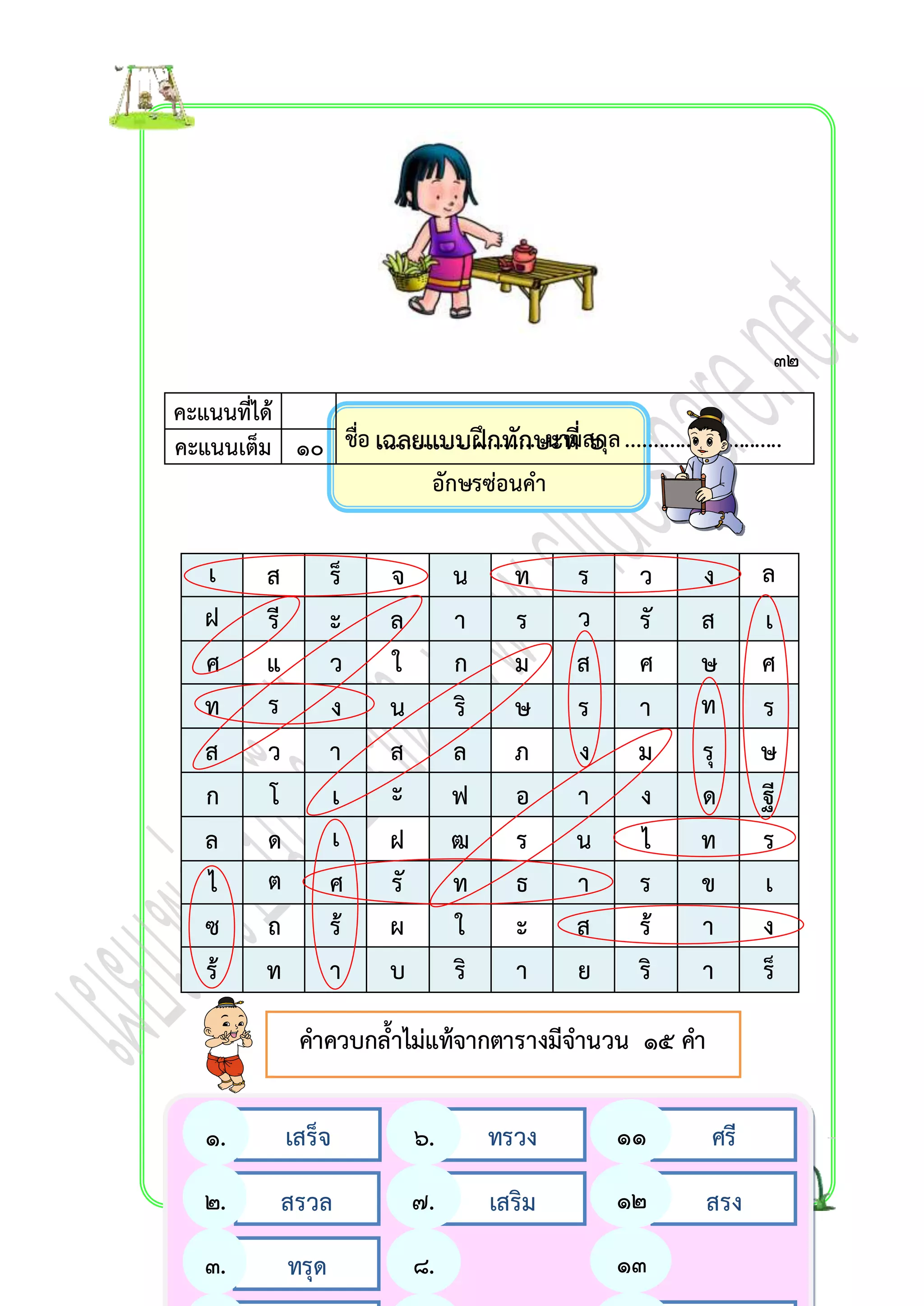 เฉลยแบบฝึกทักษะที่ ๖ 
อักษรซ่อนคำ 
เ ส ร็ จ น ท ร ว ง ล 
ฝ รี ะ ล ำ ร ว รั ส เ 
ศ แ ว ใ ก ม ส ศ ษ ศ 
ท ร ง น ริ ษ ร ำ ท ร 
ส ว ำ ส ล ภ ง ม รุ ษ 
ก โ เ ะ ฟ อ ำ ง ด ฐี 
ล ด เ ฝ ฒ ร น ไ ท ร 
ไ ต ศ รั ท ธ ำ ร ข เ 
ซ ถ ร้ ผ ใ ะ ส ร้ ำ ง 
ร้ ท ำ บ ริ ำ ย ริ ำ ร็ 
คำควบกล้ำไม่แท้จำกตำรำงมีจำนวน ๑๕ คำ 
เสร็จ ทร วง ศรี 
สรวล เสริม สรง 
ทรุด 
๑. 
๒. 
๓. 
๖. 
๗. 
๘. 
๑๑ 
. 
๑๒ 
. 
๑๓ 
. 
๓๒ 
คะแนนที่ได้ 
คะแนนเต็ม ๑๐ ชื่อ ...............................นามสกุล ............................. 
 