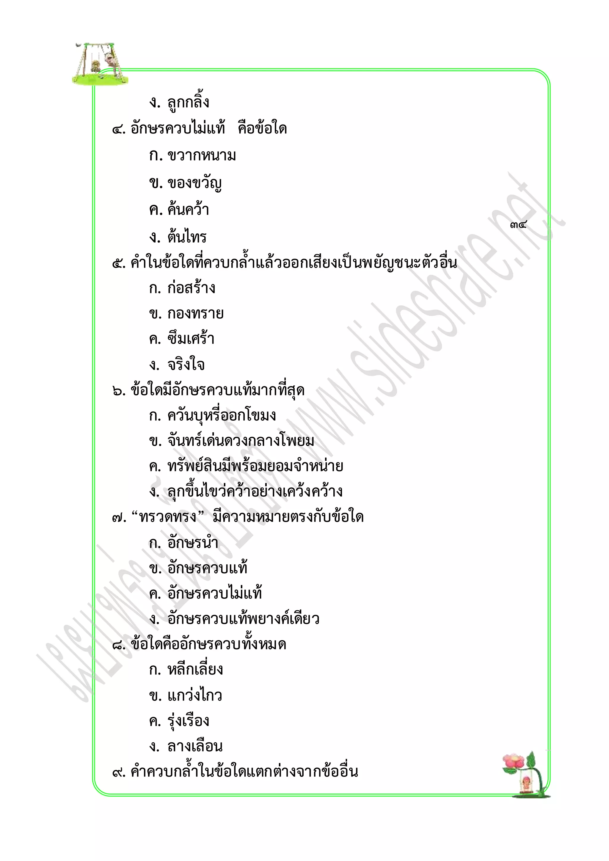 ง. ลูกกลิ้ง 
๔. อักษรควบไม่แท้ คือข้อใด 
ก. ขวำกหนำม 
ข. ของขวัญ 
ค. ค้นคว้ำ 
ง. ต้นไทร 
๕. คำในข้อใดที่ควบกล้ำแล้วออกเสียงเป็นพยัญชนะตัวอื่น 
ก. ก่อสร้ำง 
ข. กองทรำย 
ค. ซึมเศร้ำ 
ง. จริงใจ 
๖. ข้อใดมีอักษรควบแท้มำกที่สุด 
ก. ควันบุหรี่ออกโขมง 
ข. จันทร์เด่นดวงกลำงโพยม 
ค. ทรัพย์สินมีพร้อมยอมจำหน่ำย 
ง. ลุกขึ้นไขว่คว้ำอย่ำงเคว้งคว้ำง 
๗. “ทรวดทรง” มีควำมหมำยตรงกับข้อใด 
ก. อักษรนำ 
ข. อักษรควบแท้ 
ค. อักษรควบไม่แท้ 
ง. อักษรควบแท้พยำงค์เดียว 
๘. ข้อใดคืออักษรควบทั้งหมด 
ก. หลีกเลี่ยง 
ข. แกว่งไกว 
ค. รุ่งเรือง 
ง. ลำงเลือน 
๙. คำควบกล้ำในข้อใดแตกต่ำงจำกข้ออื่น 
๓๔ 
 