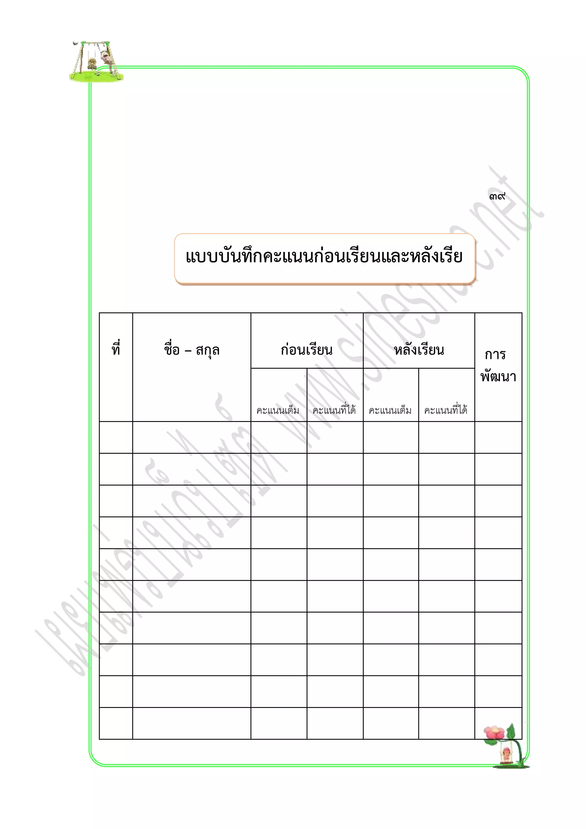 แบบบันทึกคะแนนก่อนเรียนและหลังเรีย 
น 
ที่ 
ชื่อ – สกุล 
ก่อนเรียน 
หลังเรียน 
กำร 
พัฒนำ 
คะแนนเต็ม 
คะแนนที่ได้ 
คะแนนเต็ม 
คะแนนที่ได้ 
๓๙ 
 