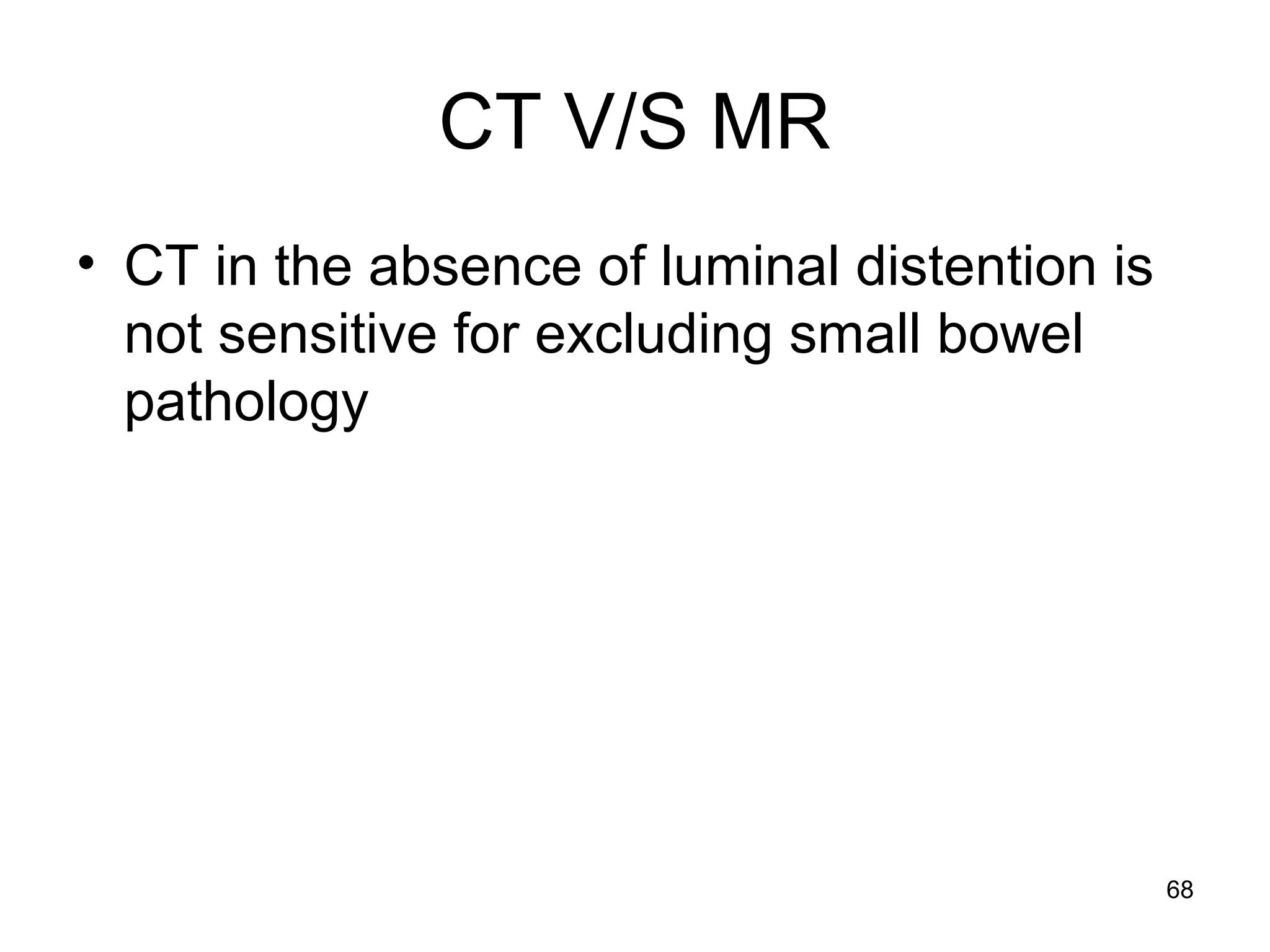 68
CT V/S MR
• CT in the absence of luminal distention is
not sensitive for excluding small bowel
pathology
 