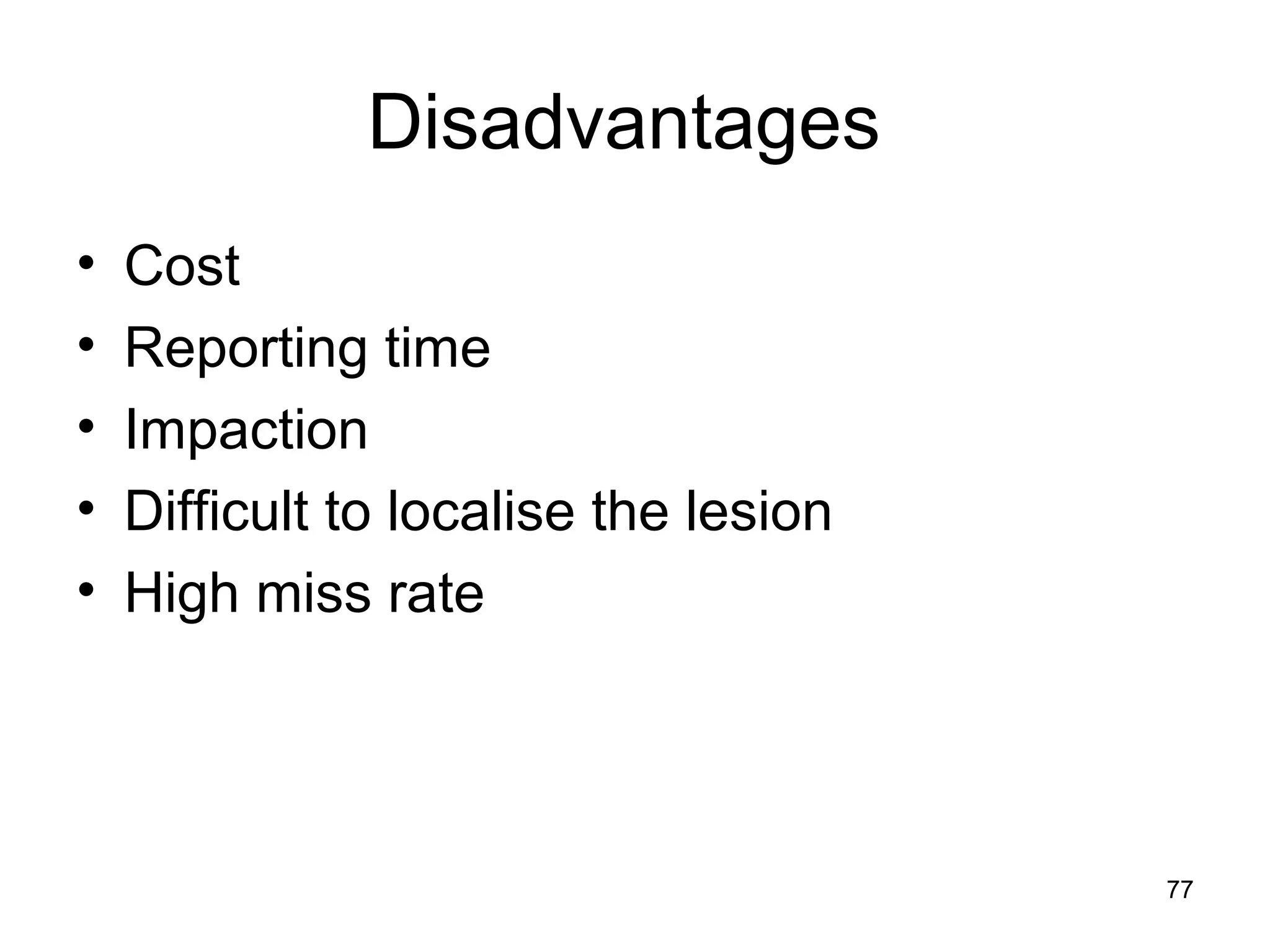 77
Disadvantages
• Cost
• Reporting time
• Impaction
• Difficult to localise the lesion
• High miss rate
 
