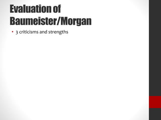 Evaluation of 
Baumeister/Morgan 
• 3 criticisms and strengths 
 