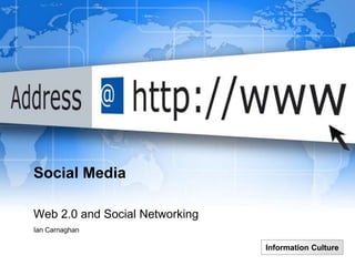 Social Media

Web 2.0 and Social Networking
Ian Carnaghan

                                Information Culture
 