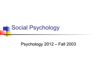 Social Psychology
Psychology 2012 – Fall 2003
 