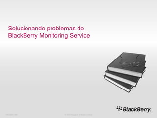 Solucionandoproblemas do BlackBerry Monitoring Service 716-02047-485 © 2010 Research In Motion Limited 