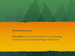 Spirituality

  Students learn to:

  Describe their own spirituality by expressing
  what is of value and meaning in their lives
 
