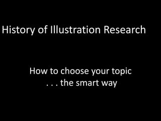 How to choose your topic
. . . the smart way
History of Illustration Research
 