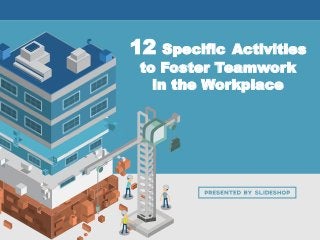 12 Specific Activities
to Foster Teamwork
in the Workplace
 