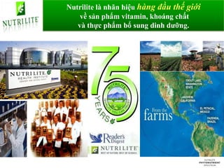 Nutrilite là nhãn hiệu hàng đầu thế giới
    về sản phẩm vitamin, khoáng chất
   và thực phẩm bổ sung dinh dưỡng.
 