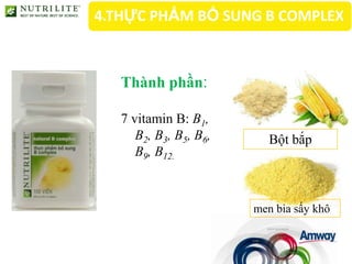 4.THỰC PHẨM BỔ SUNG B COMPLEX



   Thành phần:

   7 vitamin B: B1,
      B2, B3, B5, B6,      Bột bắp
      B9, B12.



                        men bia sấy khô
 