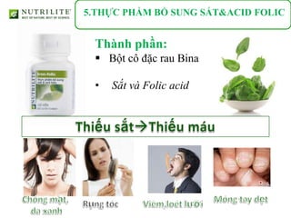 5.THỰC PHẨM BỔ SUNG SẮT&ACID FOLIC


 Thành phần:
  Bột cô đặc rau Bina

 •   Sắt và Folic acid
 