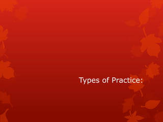 Types of Practice: 
 