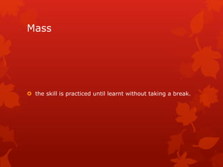 Mass 
 the skill is practiced until learnt without taking a break. 
 