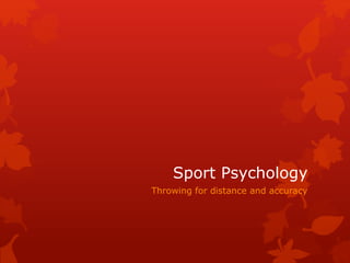 Sport Psychology 
Throwing for distance and accuracy 
 