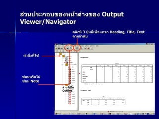 ส่วนประกอบของหน้าต่างของ  Output Viewer/Navigator   คำสั่งที่ใช้ ซ่อนหรือไม่ซ่อน  Note ส่วนที่เป็น  Outline คลิกที่  3  ปุ่มนี้เพื่อแทรก  Heading, Title, Text  ตามลำดับ 