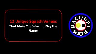 12 Unique Squash Venues
That Make You Want to Play the
Game
 